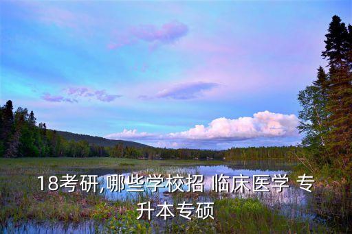 臨床專升本可以考專碩,專升本可以考專碩的醫(yī)學(xué)院...